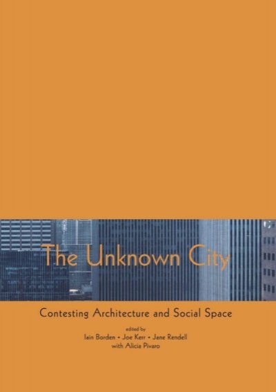 The Unknown City Contesting Architecture And Social Space