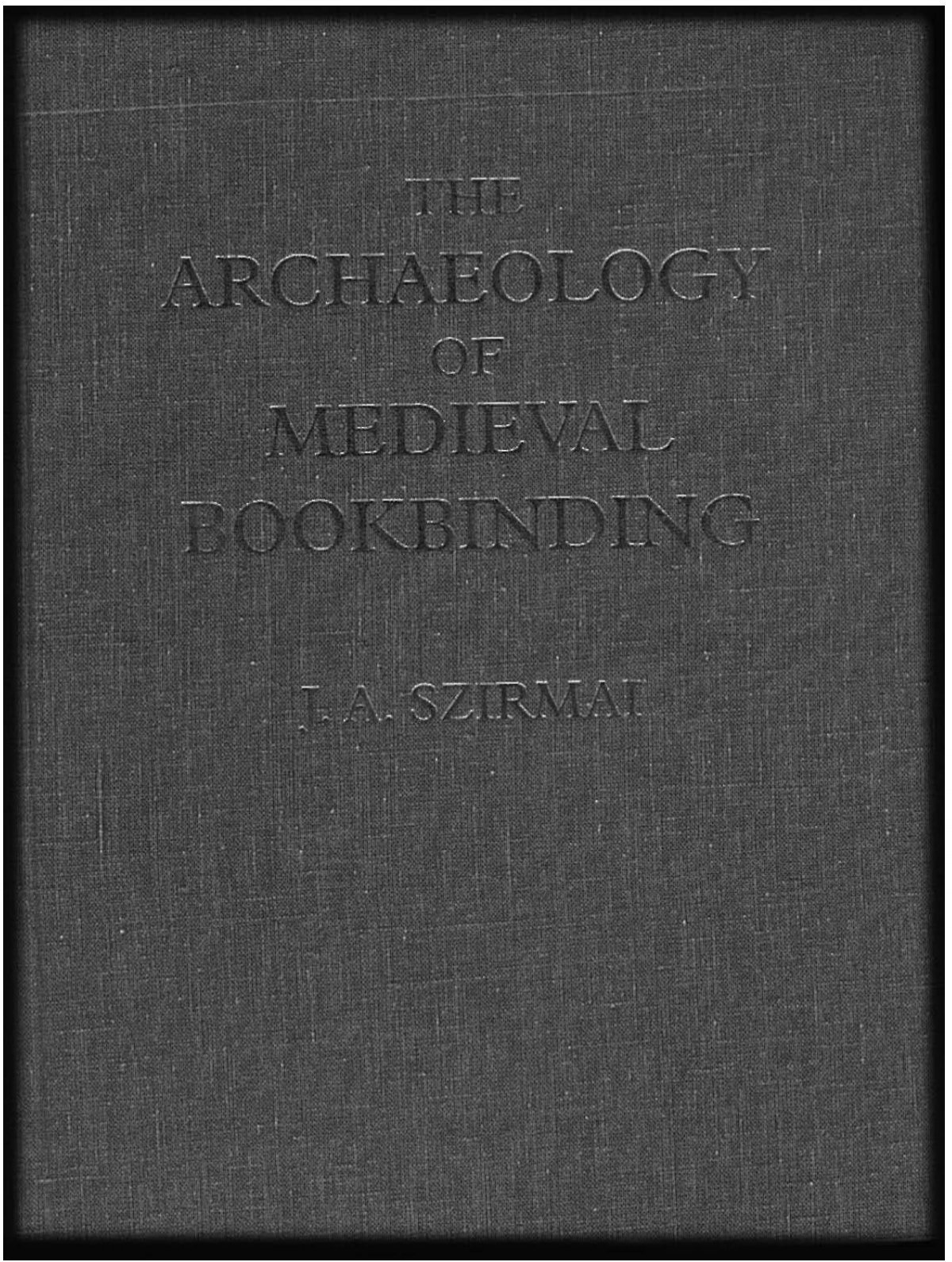 Szirmai, John - The Archaeology of Medieval Bookbinding