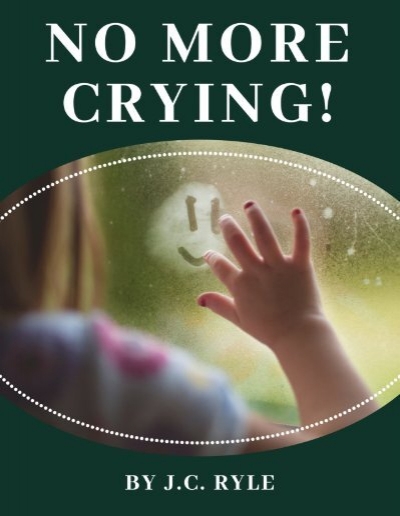NO MORE CRYING! by J.C. Ryle