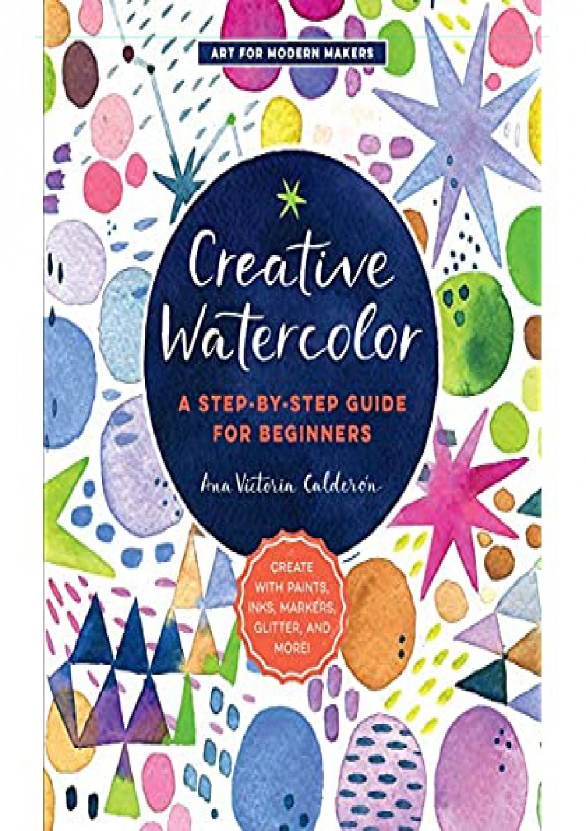 Pdf) Creative Watercolor:a Step-By-Step Guide For Beginners--Create With Paints, Inks, Markers, Glitter, And More! (Art For Modern Makers) Free